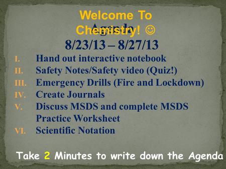 I. Hand out interactive notebook II. Safety Notes/Safety video (Quiz!) III. Emergency Drills (Fire and Lockdown) IV. Create Journals V. Discuss MSDS and.