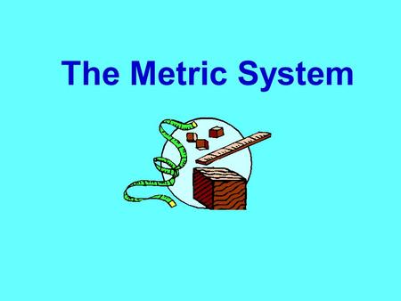 The Metric System.