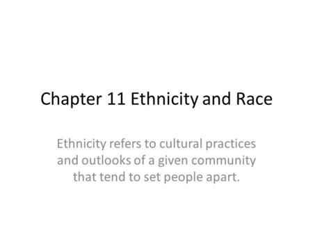 Chapter 11 Ethnicity and Race Ethnicity refers to cultural practices and outlooks of a given community that tend to set people apart.