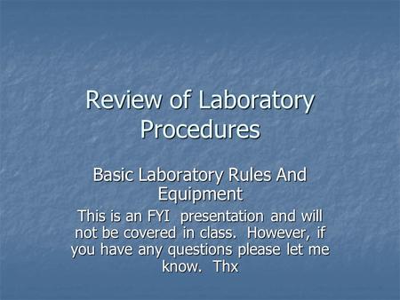 Review of Laboratory Procedures Basic Laboratory Rules And Equipment This is an FYI presentation and will not be covered in class. However, if you have.