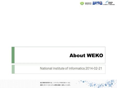 National Institute of Informatics 2014-02-21. What is WEKO for Subtext message in Logo 2 WEKO means repository in Swahili. Once a researcher deposit his/her.