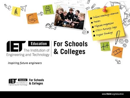 Inspiring future engineers. The IET want… STEM subjects taught in an engineering context AND Better careers information advice & guidance Teachers, students.