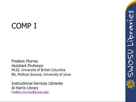 COMP I Frederic Murray Assistant Professor MLIS, University of British Columbia BA, Political Science, University of Iowa Instructional Services Librarian.