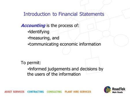 Introduction to Financial Statements Accounting is the process of: identifying measuring, and communicating economic information To permit: informed judgements.