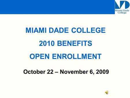 October 22 – November 6, 2009 MIAMI DADE COLLEGE 2010 BENEFITS OPEN ENROLLMENT.