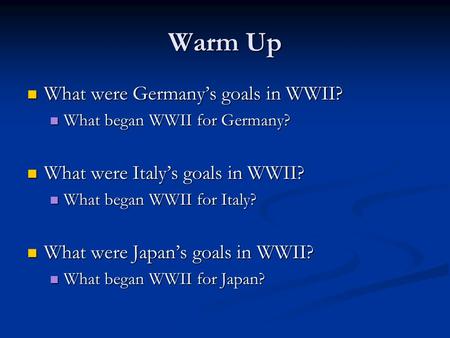 Warm Up What were Germany’s goals in WWII? What were Germany’s goals in WWII? What began WWII for Germany? What began WWII for Germany? What were Italy’s.