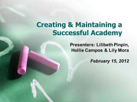 Creating & Maintaining a Successful Academy Presenters: Lilibeth Pinpin, Hollie Campos & Lily Mora February 15, 2012.