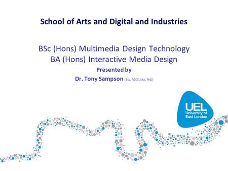 BSc (Hons) Multimedia Design Technology BA (Hons) Interactive Media Design Presented by Dr. Tony Sampson (BSc, PGCE, MA, PhD) School of Arts and Digital.