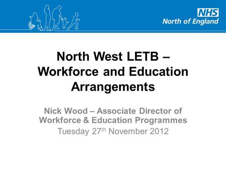 North West LETB – Workforce and Education Arrangements Nick Wood – Associate Director of Workforce & Education Programmes Tuesday 27 th November 2012.