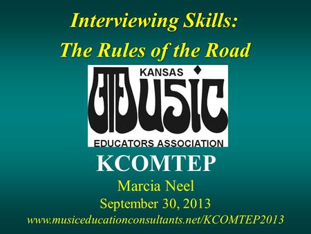 Interviewing Skills: The Rules of the Road Interviewing Skills: The Rules of the Road Marcia Neel September 30, 2013 KCOMTEP www.musiceducationconsultants.net/KCOMTEP2013.