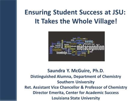 Saundra Y. McGuire, Ph.D. Distinguished Alumna, Department of Chemistry Southern University Ret. Assistant Vice Chancellor & Professor of Chemistry Director.