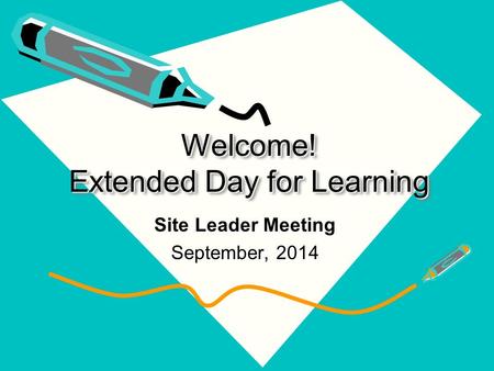 Welcome! Extended Day for Learning Site Leader Meeting September, 2014.