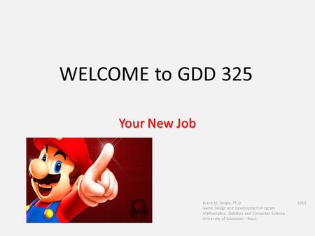 WELCOME to GDD 325 Brent M. Dingle, Ph.D. 2015 Game Design and Development Program Mathematics, Statistics and Computer Science University of Wisconsin.