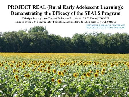 PROJECT REAL (Rural Early Adolescent Learning): Demonstrating the Efficacy of the SEALS Program Principal Investigators: Thomas W. Farmer, Penn State;