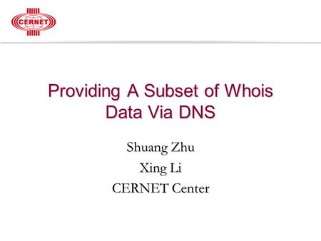 Providing A Subset of Whois Data Via DNS Shuang Zhu Xing Li CERNET Center.