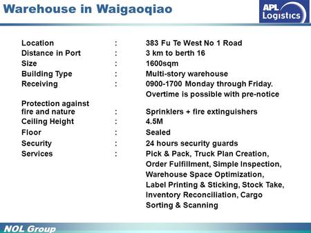 NOL Group Warehouse in Waigaoqiao Location : 383 Fu Te West No 1 Road Distance in Port: 3 km to berth 16 Size : 1600sqm Building Type : Multi-story warehouse.