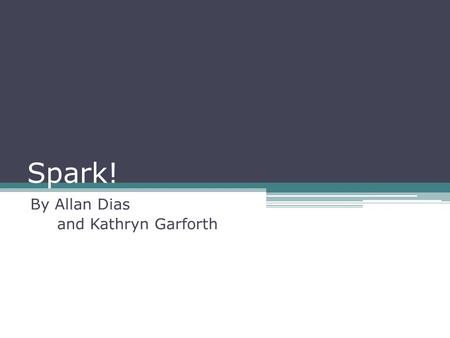 Spark! By Allan Dias and Kathryn Garforth. Presentation Agenda Section 1 Case Studies and Theories Inspiring Program Content and Delivery Section 2 Program.