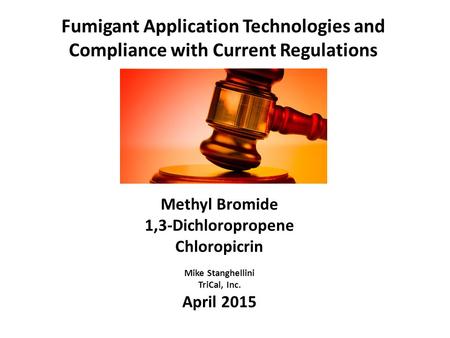 Fumigant Application Technologies and Compliance with Current Regulations Methyl Bromide 1,3-Dichloropropene Chloropicrin Mike Stanghellini TriCal, Inc.