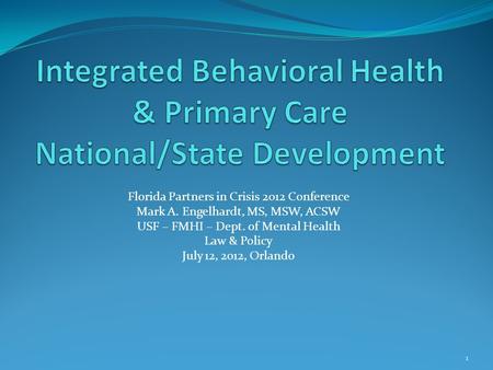 Florida Partners in Crisis 2012 Conference Mark A. Engelhardt, MS, MSW, ACSW USF – FMHI – Dept. of Mental Health Law & Policy July 12, 2012, Orlando 1.