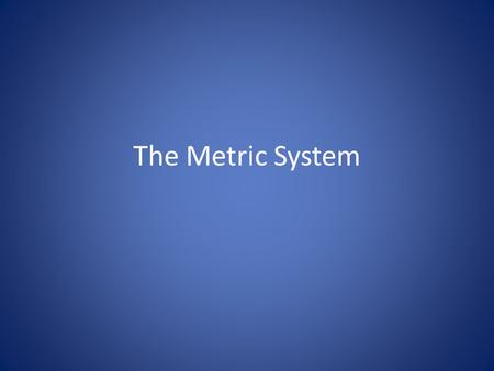 The Metric System.