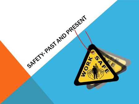 SAFETY- PAST AND PRESENT. Work safety in the past was not as good is it is now. There was less policies and the management didn’t do as much to prevent.