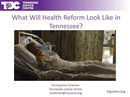 What Will Health Reform Look Like in Tennessee? Christopher Coleman Tennessee Justice Center