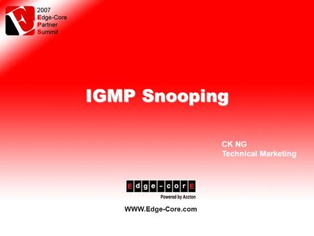 Speaker 2006/XX/XX Speaker 2007/XX/XX www.Edge-Core.com IGMP Snooping WWW.Edge-Core.com CK NG Technical Marketing.