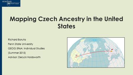 Mapping Czech Ancestry in the United States Richard Boruta Penn State University GEOG 596A: Individual Studies (Summer 2015) Advisor: Deryck Holdsworth.