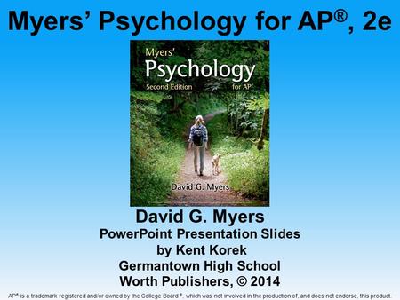 David G. Myers PowerPoint Presentation Slides by Kent Korek Germantown High School Worth Publishers, © 2014 Myers’ Psychology for AP ®, 2e AP ® is a trademark.