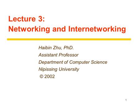 1 Lecture 3: Networking and Internetworking Haibin Zhu, PhD. Assistant Professor Department of Computer Science Nipissing University © 2002.