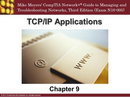 Mike Meyers’ CompTIA Network+ ® Guide to Managing and Troubleshooting Networks, Third Edition (Exam N10-005 ) © 2012 The McGraw-Hill Companies, Inc. All.