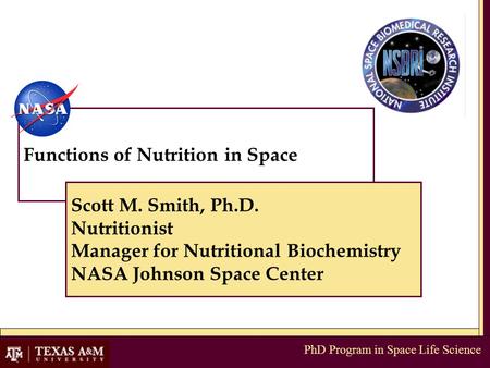 PhD Program in Space Life Science Functions of Nutrition in Space Scott M. Smith, Ph.D. Nutritionist Manager for Nutritional Biochemistry NASA Johnson.