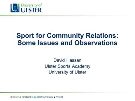 Sport for Community Relations: Some Issues and Observations David Hassan Ulster Sports Academy University of Ulster.