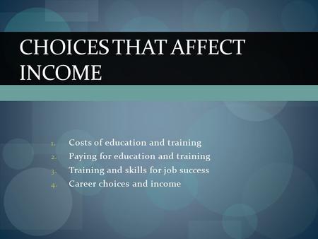 1. Costs of education and training 2. Paying for education and training 3. Training and skills for job success 4. Career choices and income CHOICES THAT.