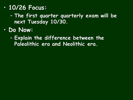 10/26 Focus: –The first quarter quarterly exam will be next Tuesday 10/30. Do Now: –Explain the difference between the Paleolithic era and Neolithic era.