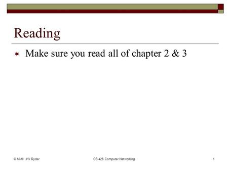 © MMII JW RyderCS 428 Computer Networking1 Reading  Make sure you read all of chapter 2 & 3.