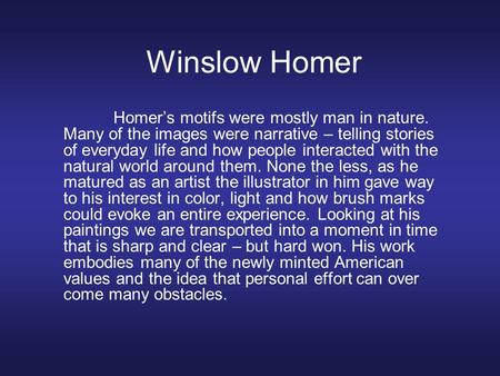 Winslow Homer Homer’s motifs were mostly man in nature. Many of the images were narrative – telling stories of everyday life and how people interacted.