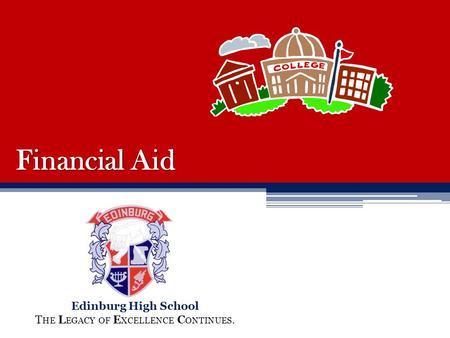 Financial Aid Edinburg High School T HE L EGACY OF E XCELLENCE C ONTINUES.