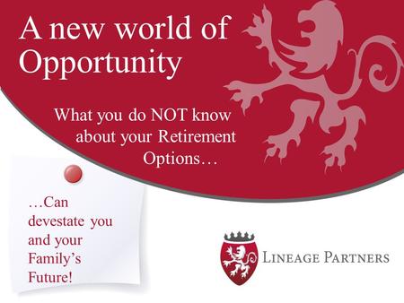 A new world of Opportunity What you do NOT know about your Retirement Options… …Can devestate you and your Family’s Future!