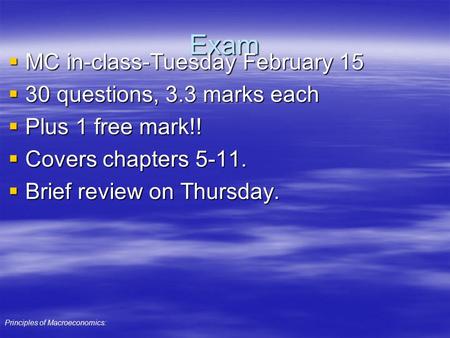 Principles of Macroeconomics: Exam  MC in-class-Tuesday February 15  30 questions, 3.3 marks each  Plus 1 free mark!!  Covers chapters 5-11.  Brief.