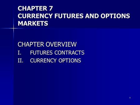 1 CHAPTER 7 CURRENCY FUTURES AND OPTIONS MARKETS CHAPTER OVERVIEW I.FUTURES CONTRACTS II.CURRENCY OPTIONS.