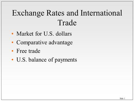 Slide 1 Exchange Rates and International Trade Market for U.S. dollars Comparative advantage Free trade U.S. balance of payments.