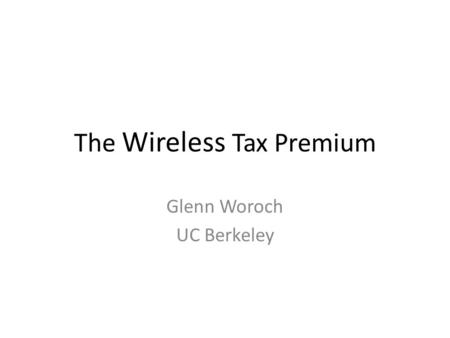 The Wireless Tax Premium Glenn Woroch UC Berkeley.