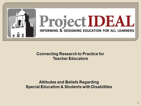 Attitudes and Beliefs Regarding Special Education & Students with Disabilities 1 Connecting Research to Practice for Teacher Educators.