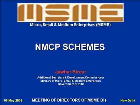 1 Jawhar Sircar Additional Secretary & Development Commissioner Ministry of Micro, Small & Medium Enterprises Government of India NMCP SCHEMES Micro, Small.