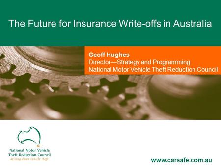 Geoff Hughes Director—Strategy and Programming National Motor Vehicle Theft Reduction Council The Future for Insurance Write-offs in Australia www.carsafe.com.au.