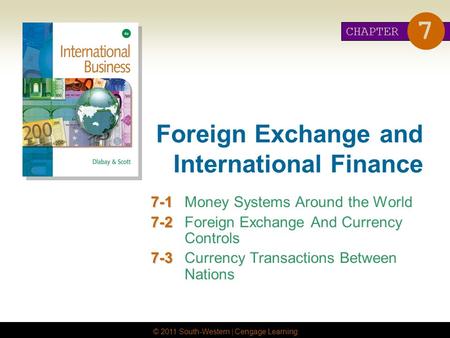 © 2011 South-Western | Cengage Learning Foreign Exchange and International Finance 7-1 7-1Money Systems Around the World 7-2 7-2Foreign Exchange And Currency.