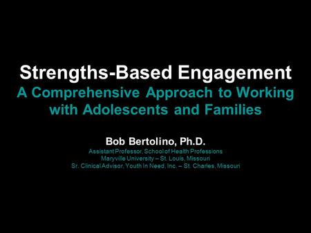 Strengths-Based Engagement A Comprehensive Approach to Working with Adolescents and Families Bob Bertolino, Ph.D. Assistant Professor, School of Health.