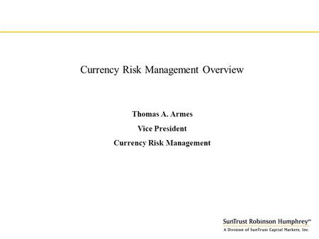 Currency Risk Management Overview Thomas A. Armes Vice President Currency Risk Management.