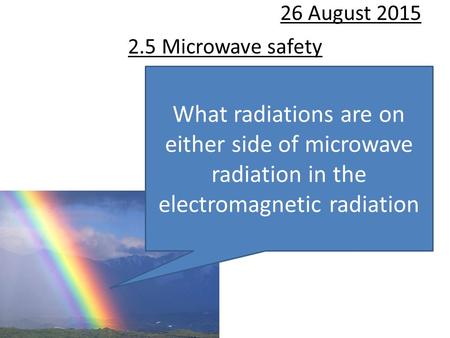 2.5 Microwave safety 26 August 2015 What radiations are on either side of microwave radiation in the electromagnetic radiation.